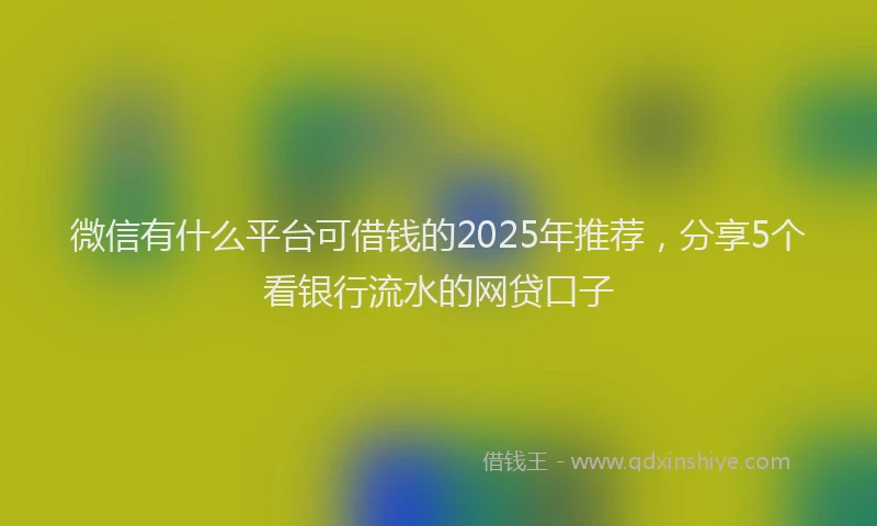微信有什么平台可借钱的2025年推荐，分享5个看银行流水的网贷口子