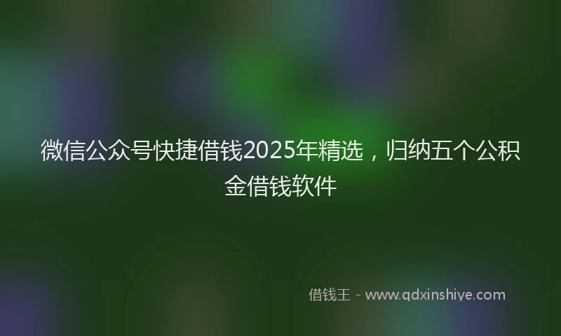 微信公众号快捷借钱2025年精选，归纳五个公积金借钱软件
