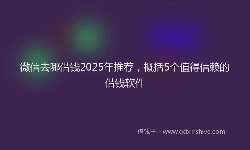 微信去哪借钱2025年推荐，概括5个值得信赖的借钱软件