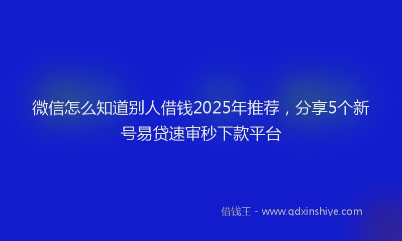 微信怎么知道别人借钱2025年推荐，分享5个新号易贷速审秒下款平台