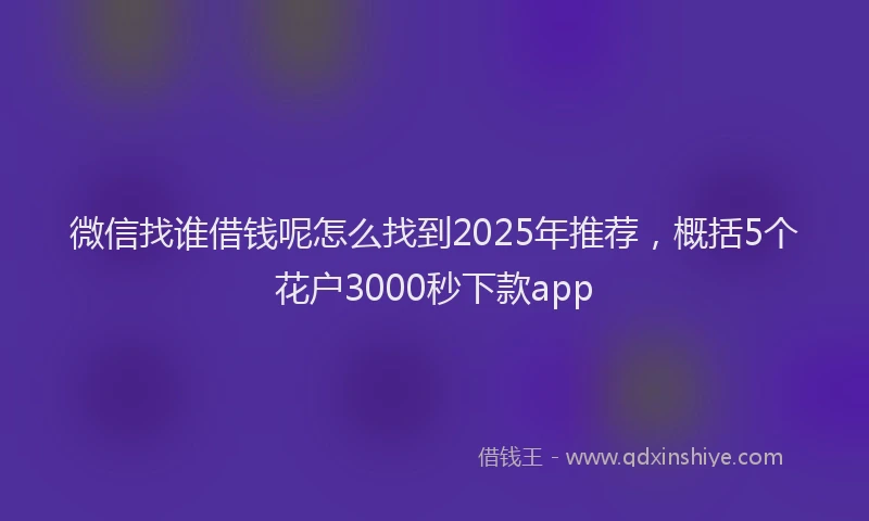 微信找谁借钱呢怎么找到2025年推荐，概括5个花户3000秒下款app