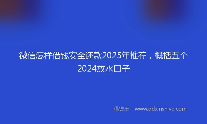 微信怎样借钱安全还款2025年推荐，概括五个2024放水口子
