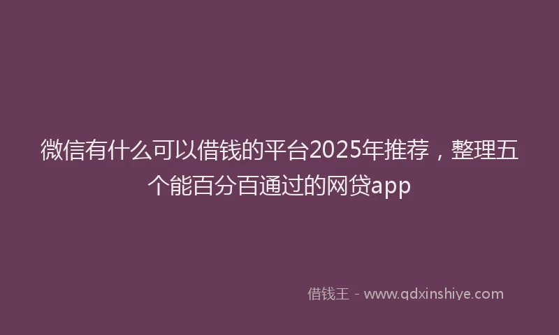 微信有什么可以借钱的平台2025年推荐，整理五个能百分百通过的网贷app