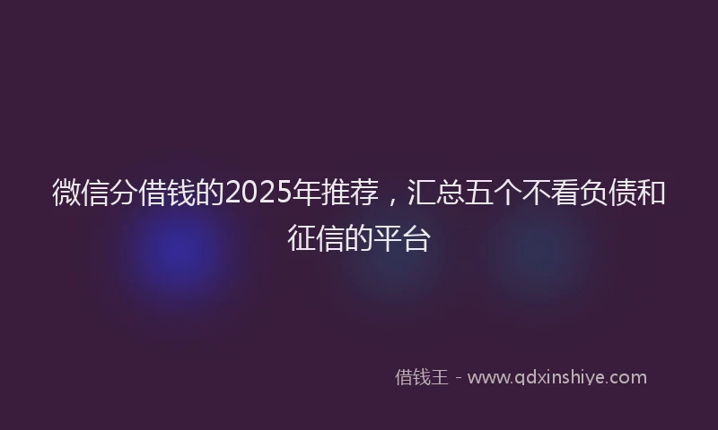 微信分借钱的2025年推荐，汇总五个不看负债和征信的平台