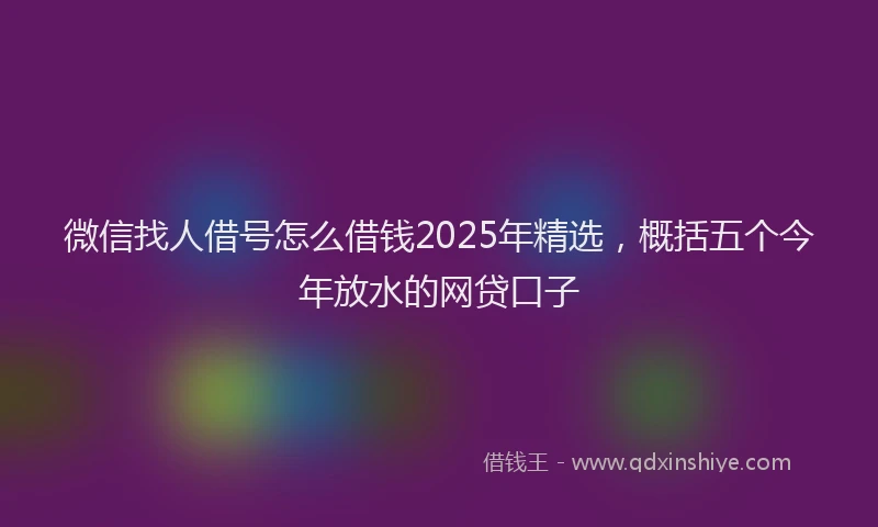 微信找人借号怎么借钱2025年精选，概括五个今年放水的网贷口子