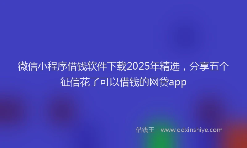 微信小程序借钱软件下载2025年精选，分享五个征信花了可以借钱的网贷app
