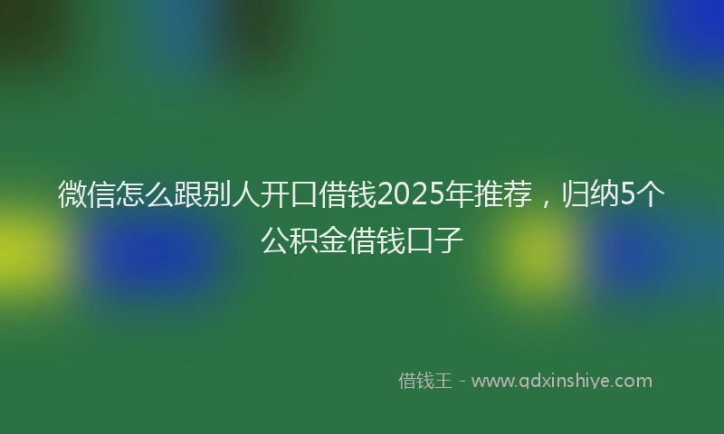 微信怎么跟别人开口借钱2025年推荐，归纳5个公积金借钱口子