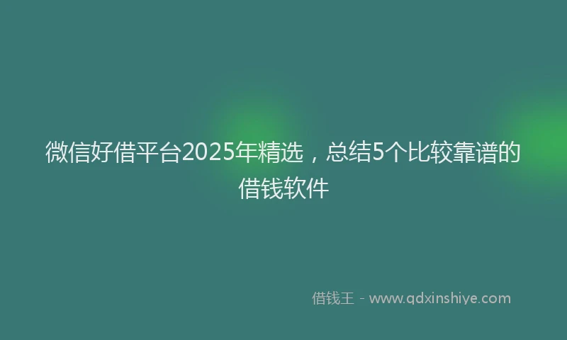 微信好借平台2025年精选，总结5个比较靠谱的借钱软件