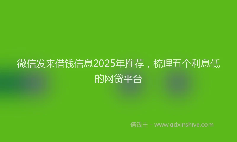 微信发来借钱信息2025年推荐，梳理五个利息低的网贷平台