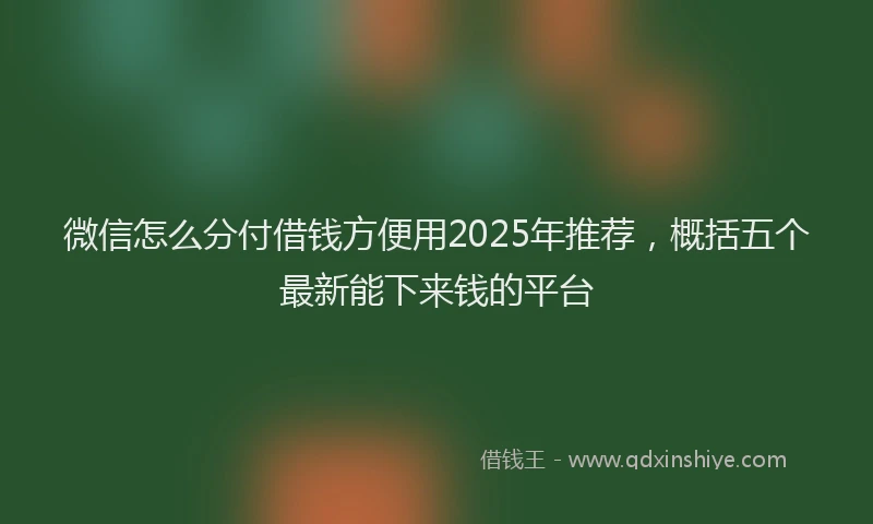 微信怎么分付借钱方便用2025年推荐，概括五个最新能下来钱的平台