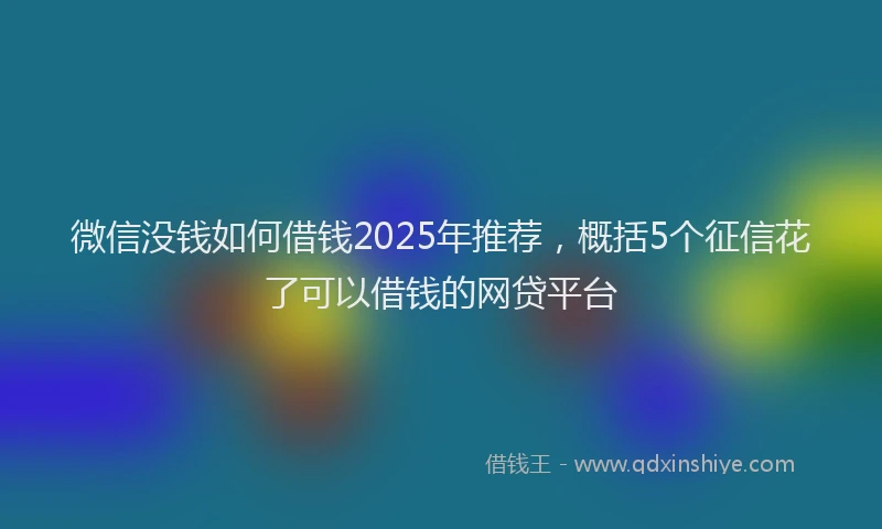 微信没钱如何借钱2025年推荐，概括5个征信花了可以借钱的网贷平台