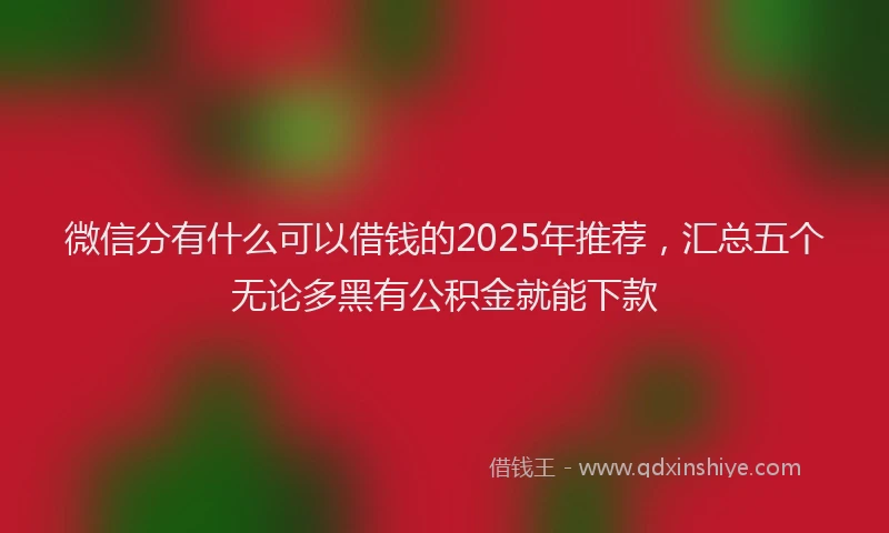 微信分有什么可以借钱的2025年推荐，汇总五个无论多黑有公积金就能下款