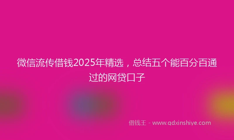 微信流传借钱2025年精选，总结五个能百分百通过的网贷口子