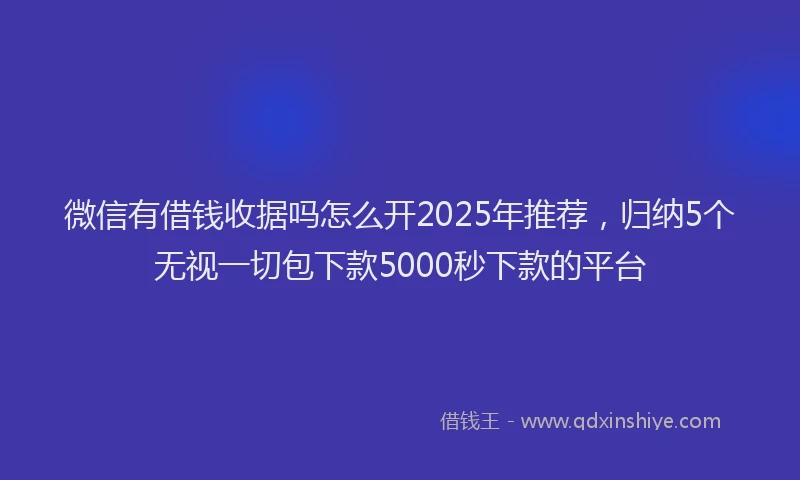 微信有借钱收据吗怎么开2025年推荐，归纳5个无视一切包下款5000秒下款的平台