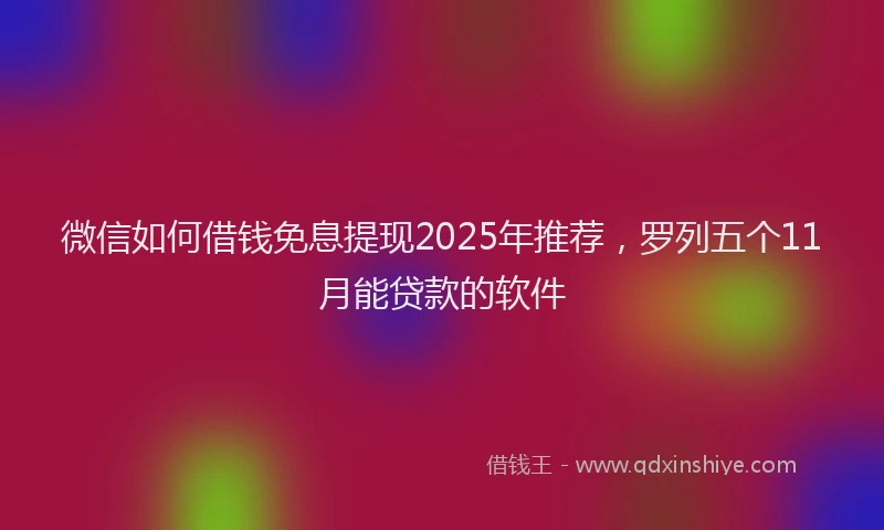 微信如何借钱免息提现2025年推荐，罗列五个11月能贷款的软件