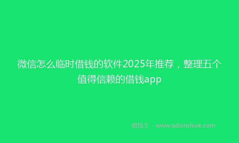 微信怎么临时借钱的软件2025年推荐，整理五个值得信赖的借钱app