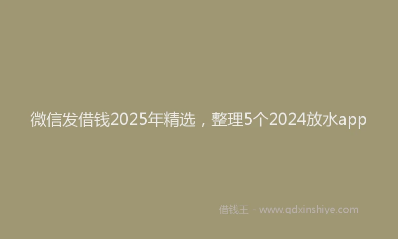 微信发借钱2025年精选，整理5个2024放水app