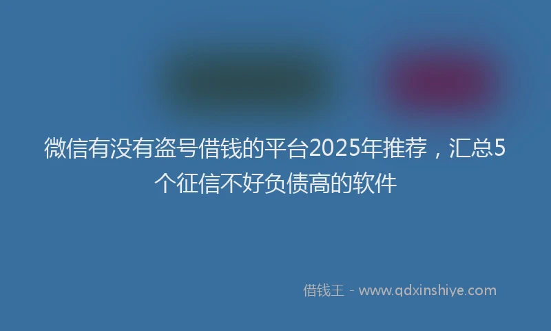 微信有没有盗号借钱的平台2025年推荐，汇总5个征信不好负债高的软件
