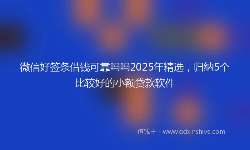 微信好签条借钱可靠吗吗2025年精选，归纳5个比较好的小额贷款软件