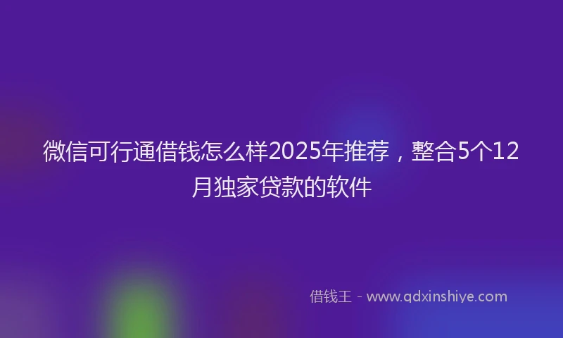 微信可行通借钱怎么样2025年推荐，整合5个12月独家贷款的软件