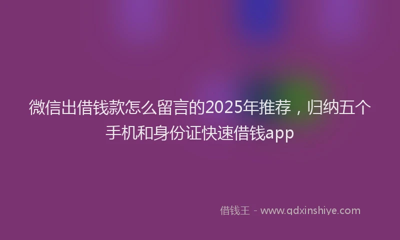 微信出借钱款怎么留言的2025年推荐，归纳五个手机和身份证快速借钱app