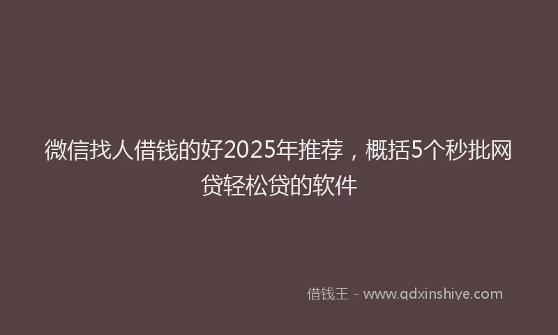 微信找人借钱的好2025年推荐，概括5个秒批网贷轻松贷的软件