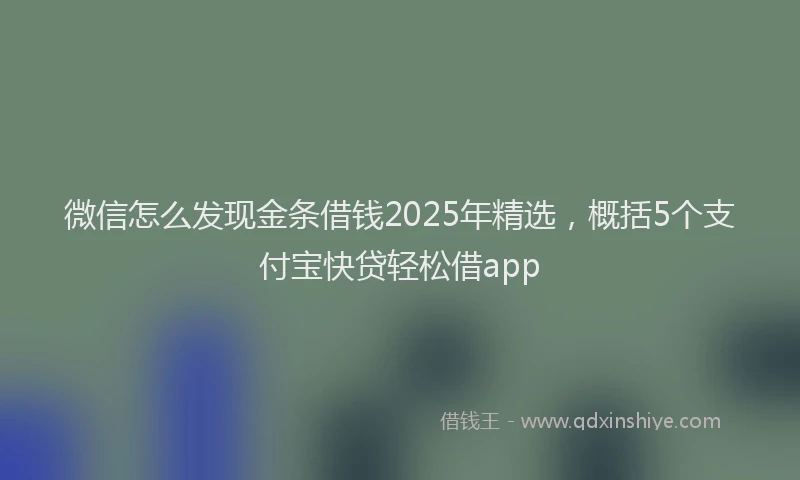 微信怎么发现金条借钱2025年精选，概括5个支付宝快贷轻松借app