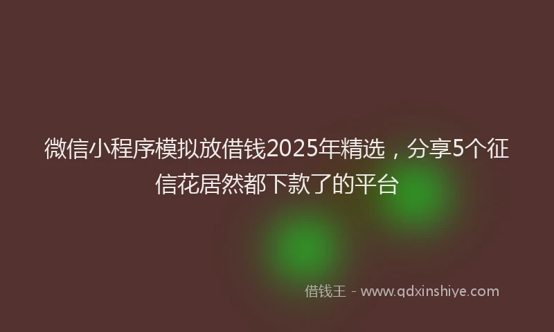 微信小程序模拟放借钱2025年精选，分享5个征信花居然都下款了的平台