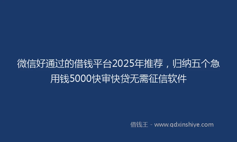 微信好通过的借钱平台2025年推荐，归纳五个急用钱5000快审快贷无需征信软件