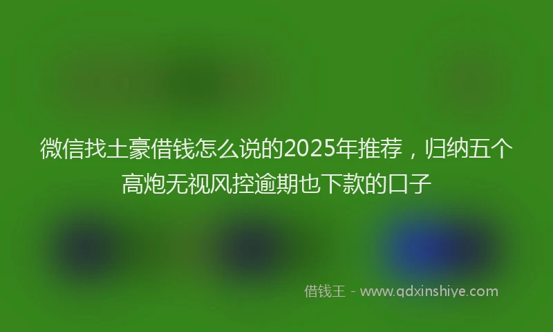 微信找土豪借钱怎么说的2025年推荐，归纳五个高炮无视风控逾期也下款的口子