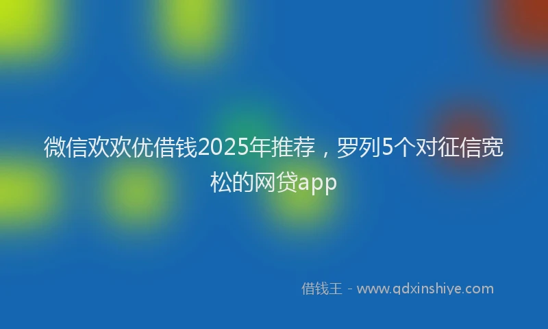 微信欢欢优借钱2025年推荐，罗列5个对征信宽松的网贷app