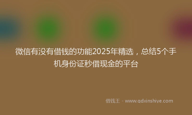 微信有没有借钱的功能2025年精选，总结5个手机身份证秒借现金的平台