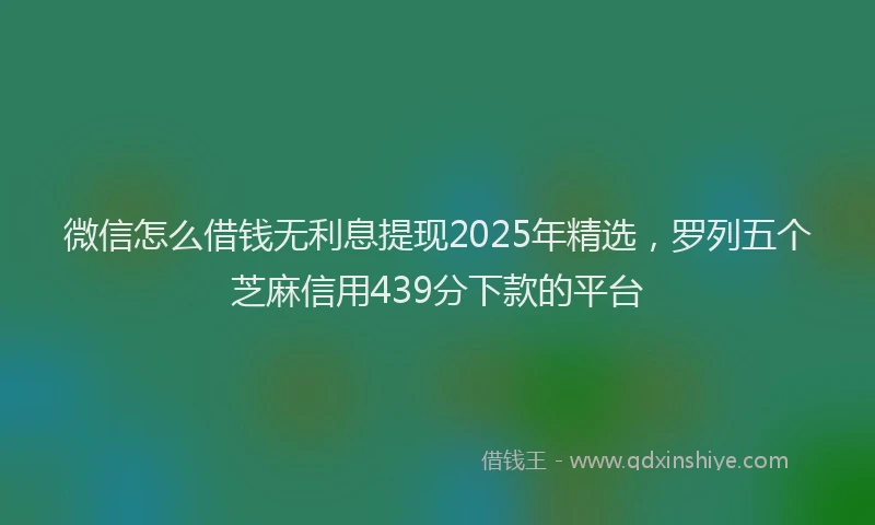 微信怎么借钱无利息提现2025年精选，罗列五个芝麻信用439分下款的平台
