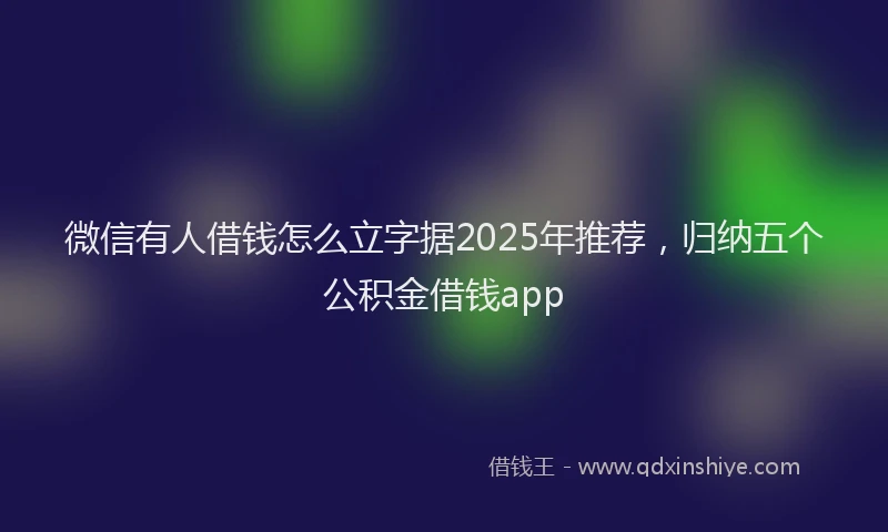 微信有人借钱怎么立字据2025年推荐，归纳五个公积金借钱app