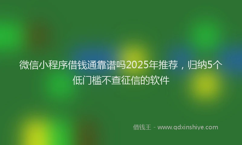 微信小程序借钱通靠谱吗2025年推荐，归纳5个低门槛不查征信的软件