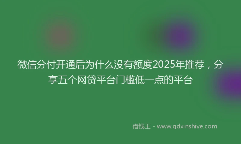 微信分付开通后为什么没有额度2025年推荐，分享五个网贷平台门槛低一点的平台