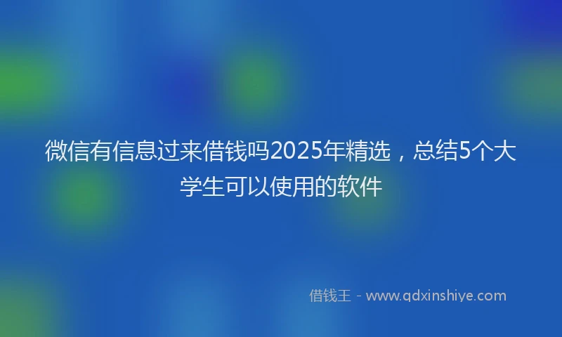 微信有信息过来借钱吗2025年精选，总结5个大学生可以使用的软件