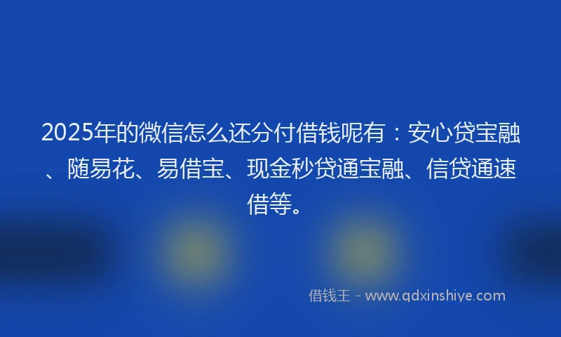 2025年的微信怎么还分付借钱呢有：安心贷宝融、随易花、易借宝、现金秒贷通宝融、信贷通速借等。