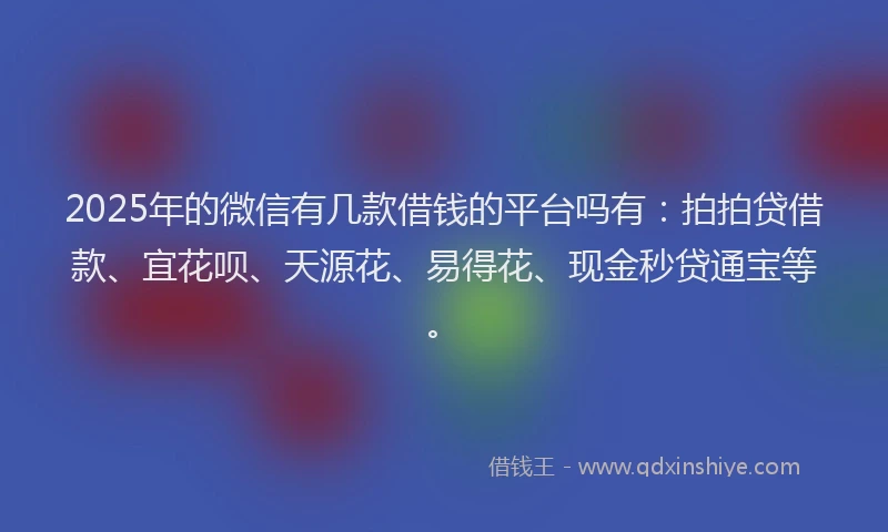 2025年的微信有几款借钱的平台吗有：拍拍贷借款、宜花呗、天源花、易得花、现金秒贷通宝等。