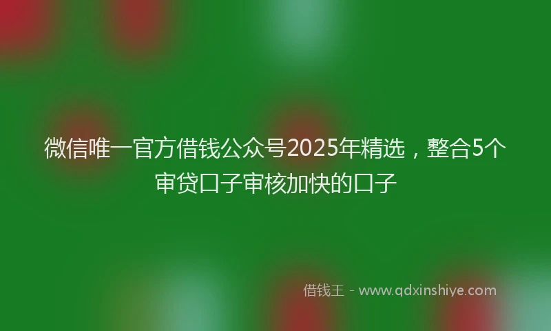微信唯一官方借钱公众号2025年精选，整合5个审贷口子审核加快的口子