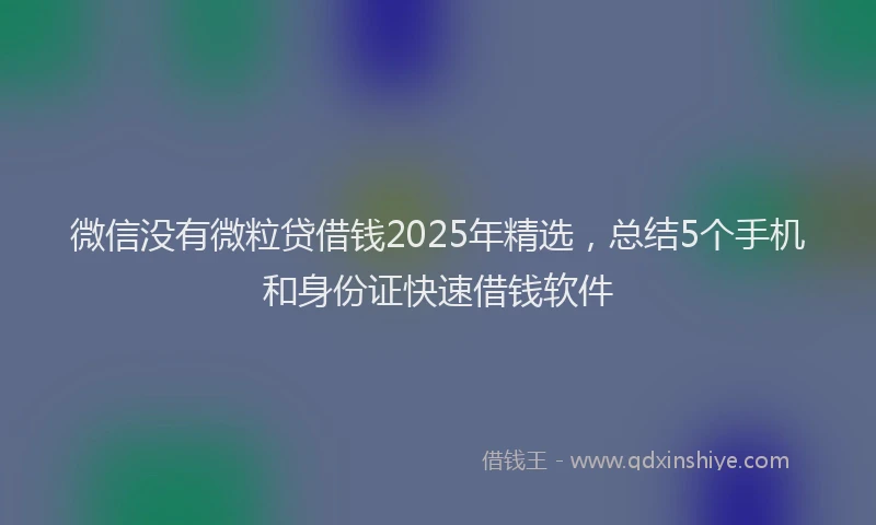 微信没有微粒贷借钱2025年精选，总结5个手机和身份证快速借钱软件