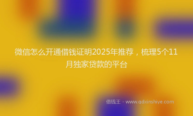 微信怎么开通借钱证明2025年推荐，梳理5个11月独家贷款的平台