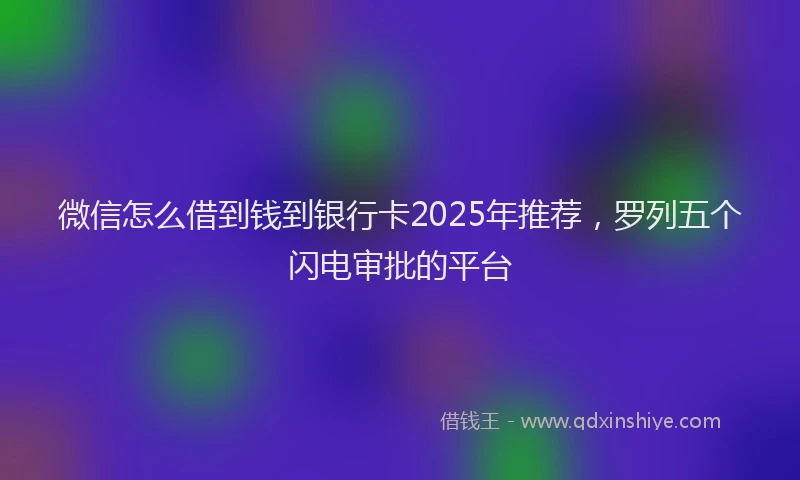 微信怎么借到钱到银行卡2025年推荐，罗列五个闪电审批的平台