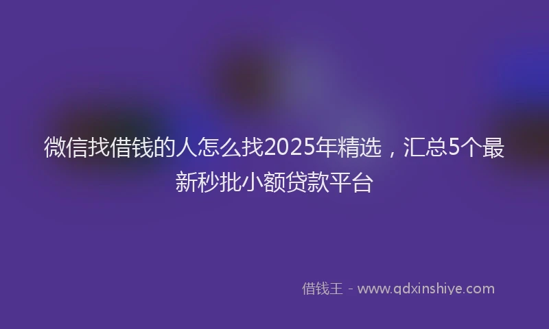 微信找借钱的人怎么找2025年精选，汇总5个最新秒批小额贷款平台