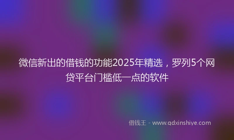 微信新出的借钱的功能2025年精选，罗列5个网贷平台门槛低一点的软件