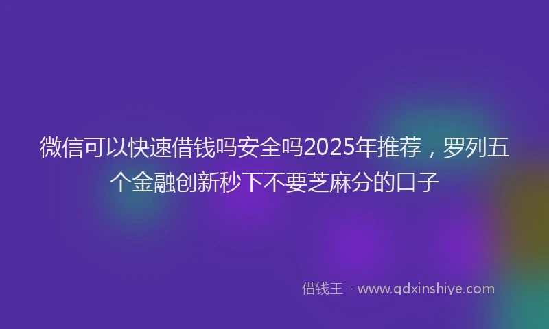 微信可以快速借钱吗安全吗2025年推荐，罗列五个金融创新秒下不要芝麻分的口子