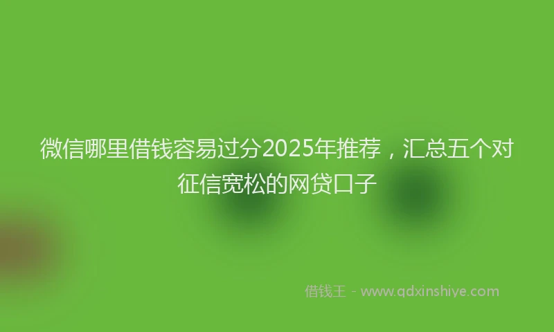 微信哪里借钱容易过分2025年推荐，汇总五个对征信宽松的网贷口子