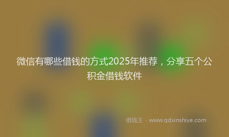 微信有哪些借钱的方式2025年推荐，分享五个公积金借钱软件
