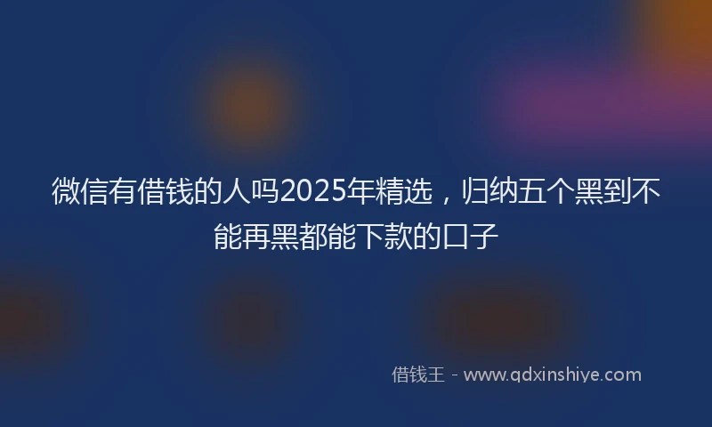 微信有借钱的人吗2025年精选，归纳五个黑到不能再黑都能下款的口子