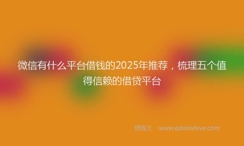微信有什么平台借钱的2025年推荐，梳理五个值得信赖的借贷平台